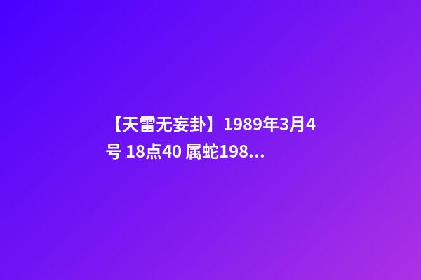 【天雷无妄卦】1989年3月4号 18点40 属蛇1989年五行是什么-第1张-观点-玄机派